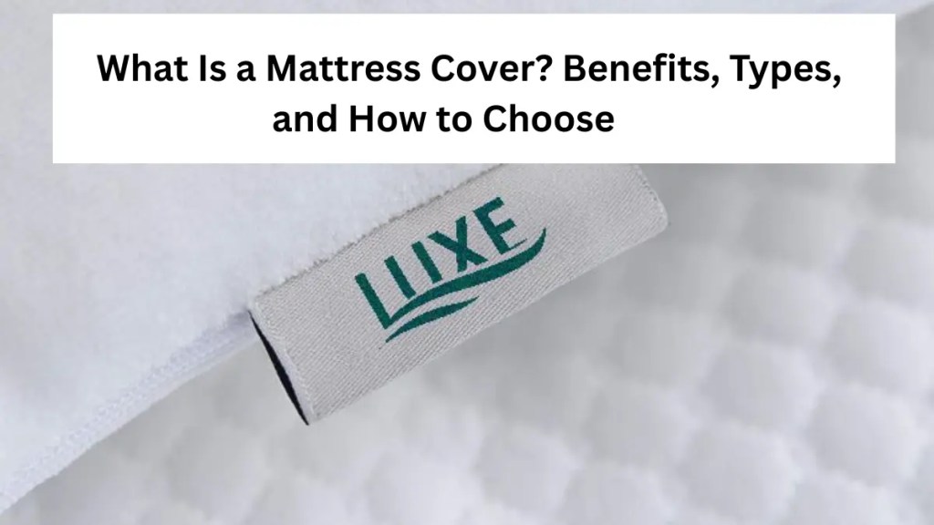 What Is a Mattress Cover? Benefits, Types, and How to Choose