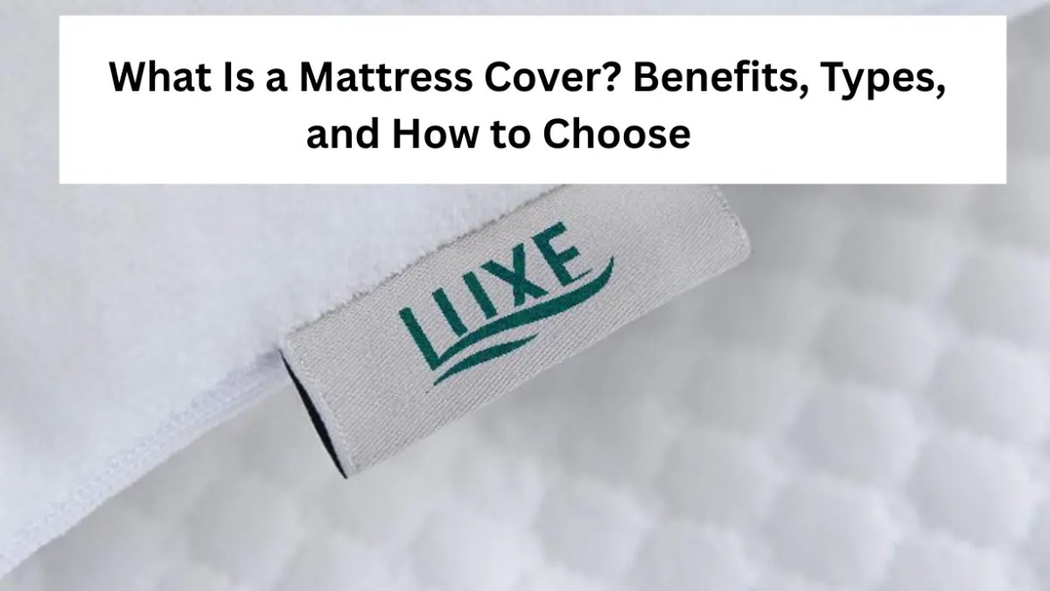 What Is a Mattress Cover? Benefits, Types, and How to Choose